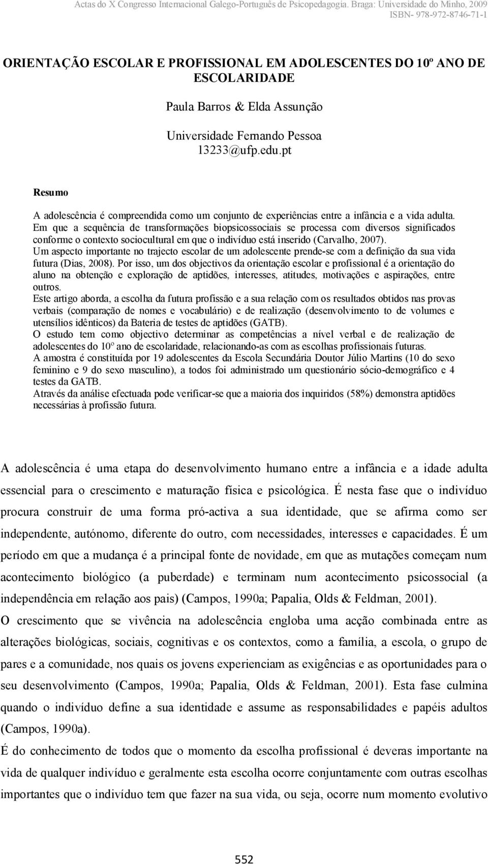 Em que a sequência de transformações biopsicossociais se processa com diversos significados conforme o contexto sociocultural em que o indivíduo está inserido (Carvalho, 2007).