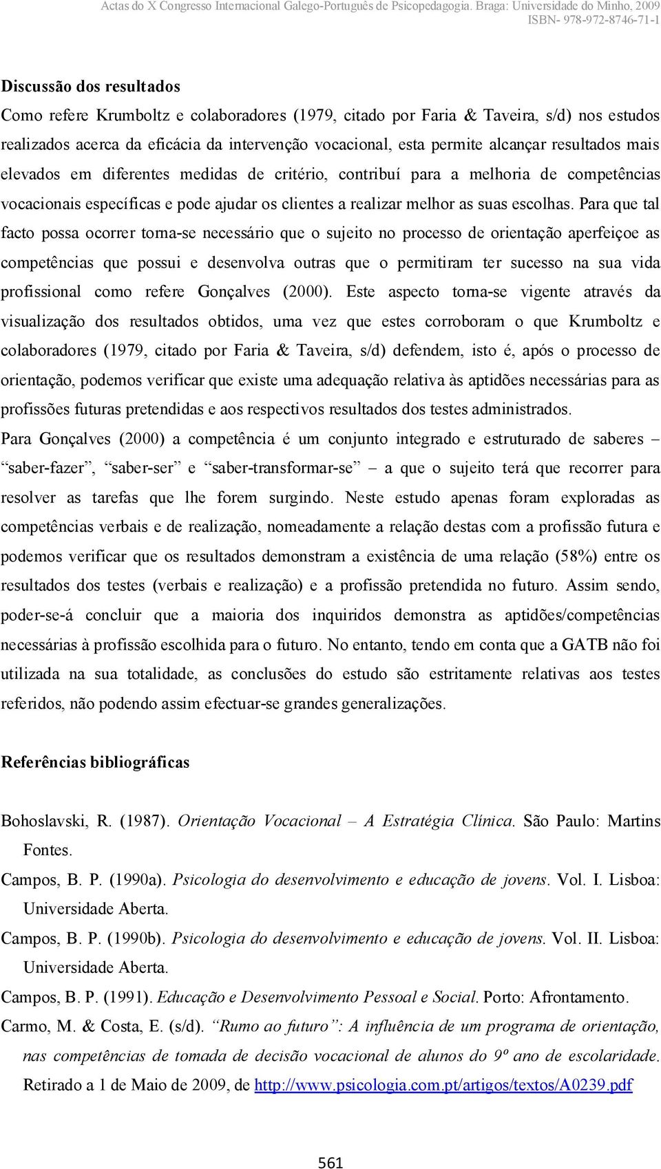 Para que tal facto possa ocorrer torna-se necessário que o sujeito no processo de orientação aperfeiçoe as competências que possui e desenvolva outras que o permitiram ter sucesso na sua vida