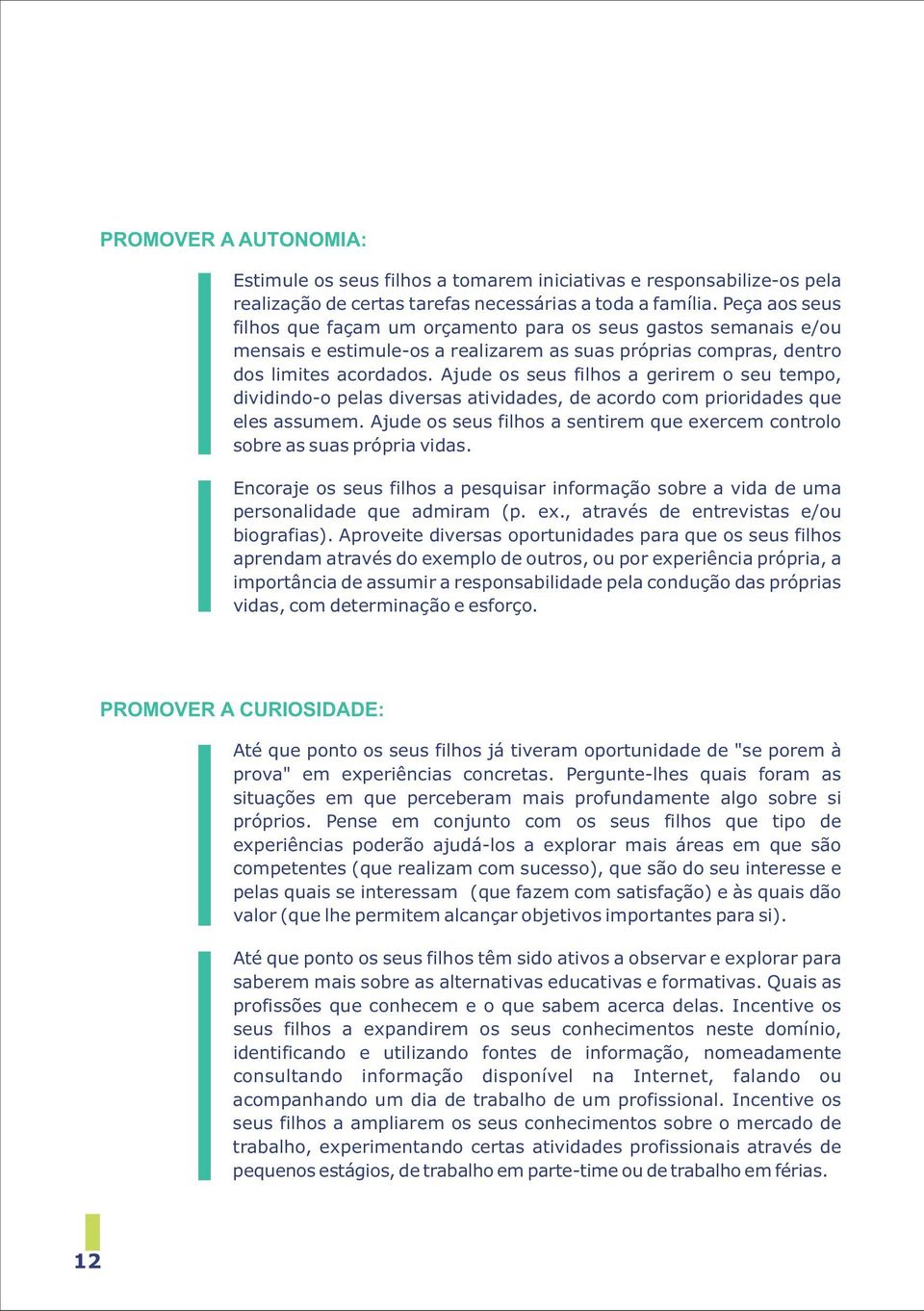 Ajude os seus filhos a gerirem o seu tempo, dividindo-o pelas diversas atividades, de acordo com prioridades que eles assumem.