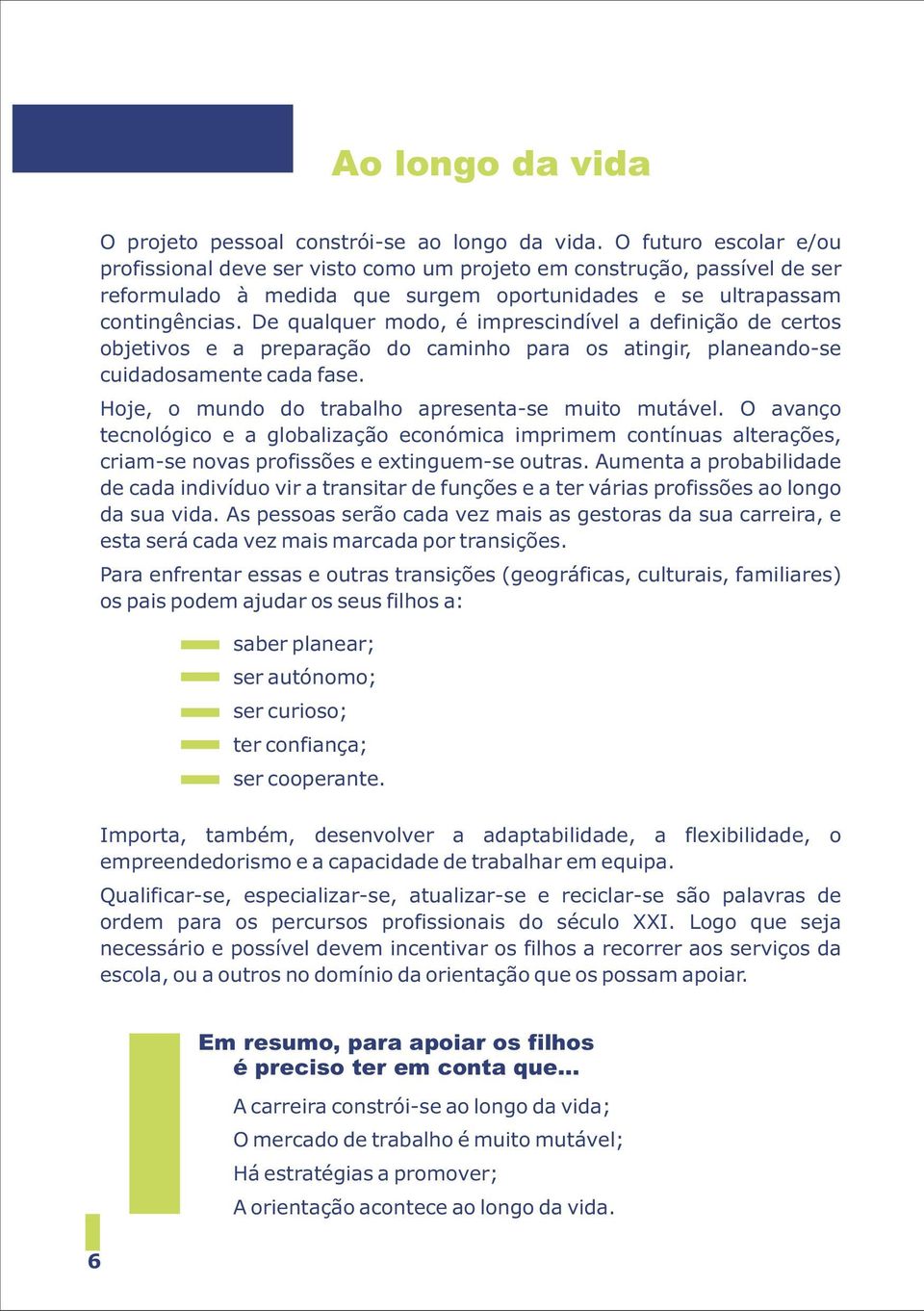 De qualquer modo, é imprescindível a definição de certos objetivos e a preparação do caminho para os atingir, planeando-se cuidadosamente cada fase.