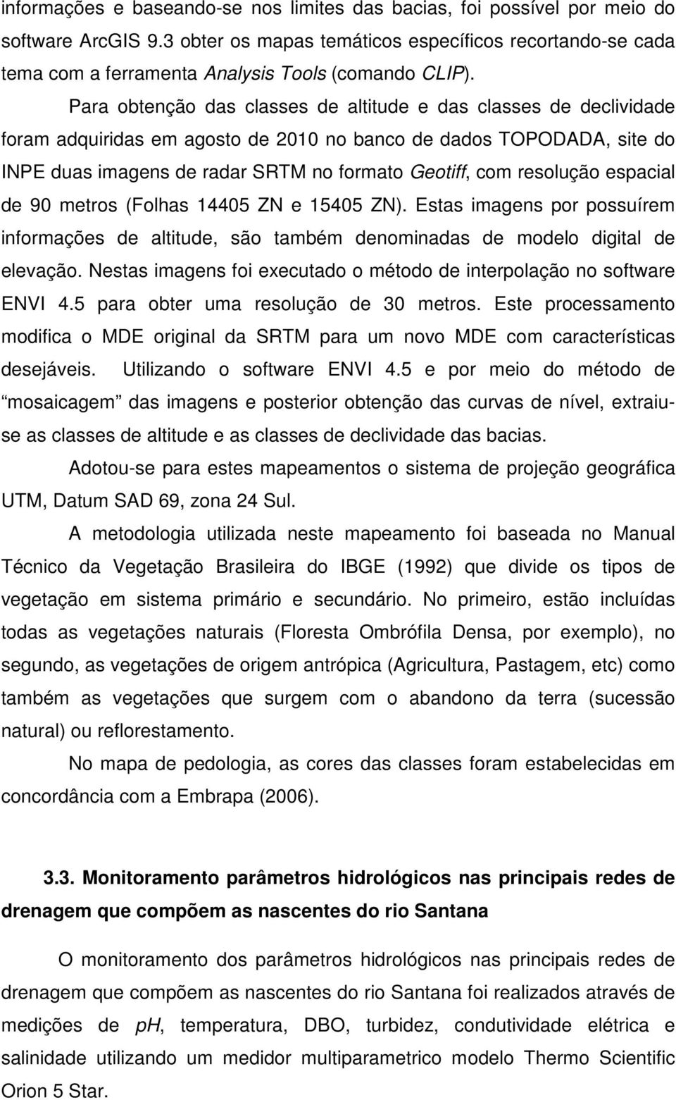 Para obtenção das classes de altitude e das classes de declividade foram adquiridas em agosto de 2010 no banco de dados TOPODADA, site do INPE duas imagens de radar SRTM no formato Geotiff, com