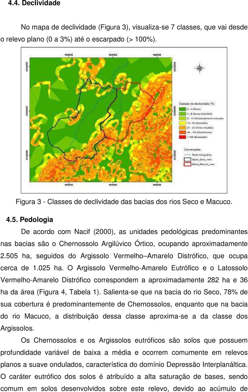 Pedologia De acordo com Nacif (2000), as unidades pedológicas predominantes nas bacias são o Chernossolo Argilúvico Órtico, ocupando aproximadamente 2.