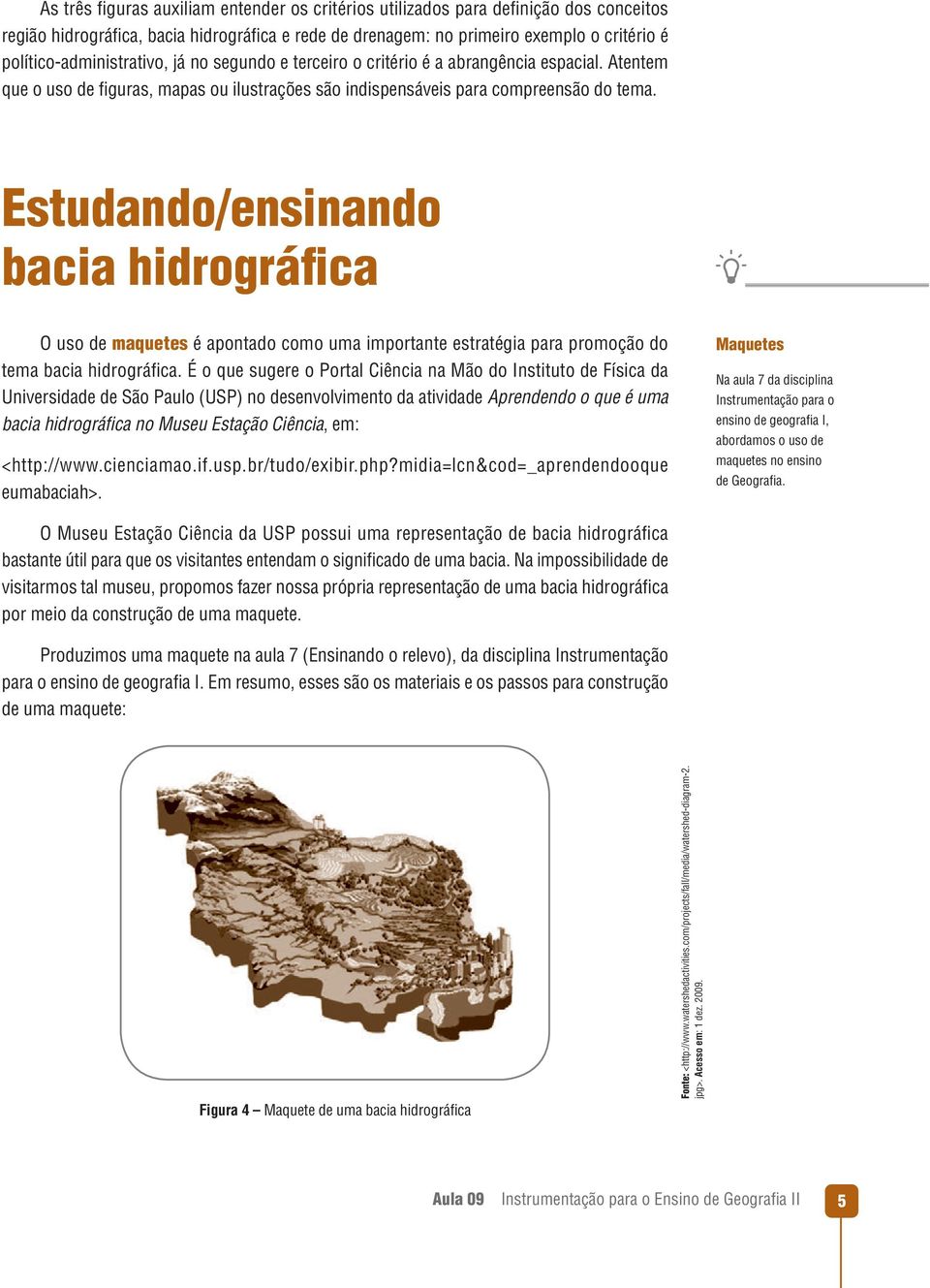 Estudando/ensinando bacia hidrográfica O uso de maquetes é apontado como uma importante estratégia para promoção do tema bacia hidrográfi ca.