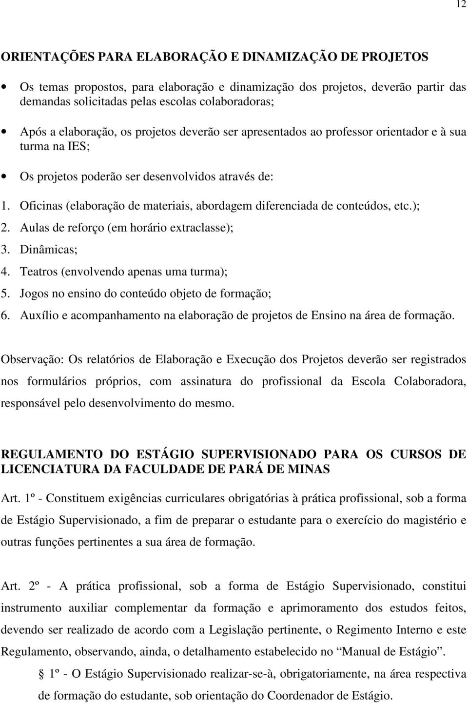 Oficinas (elaboração de materiais, abordagem diferenciada de conteúdos, etc.); 2. Aulas de reforço (em horário extraclasse); 3. Dinâmicas; 4. Teatros (envolvendo apenas uma turma); 5.