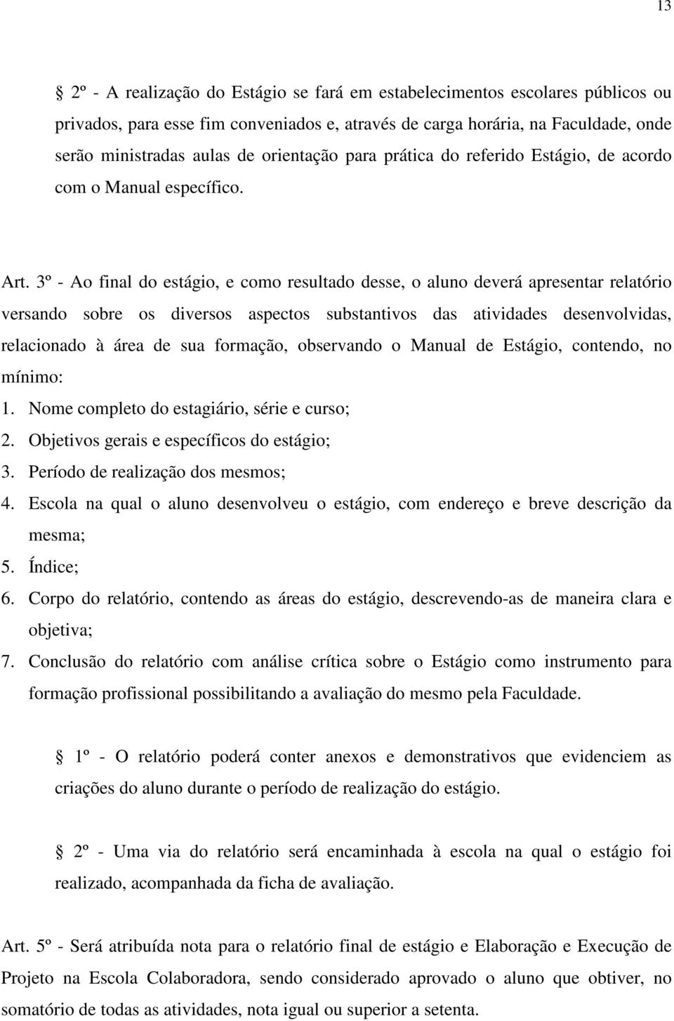 3º - Ao final do estágio, e como resultado desse, o aluno deverá apresentar relatório versando sobre os diversos aspectos substantivos das atividades desenvolvidas, relacionado à área de sua