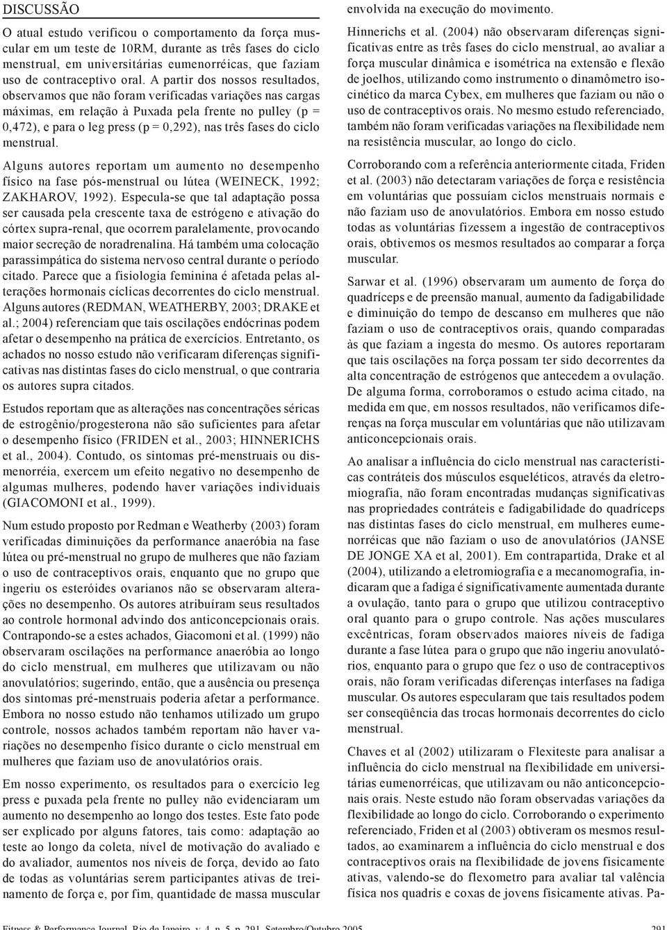 três fases do ciclo menstrual. Alguns autores reportam um aumento no desempenho físico na fase pós-menstrual ou lútea (WEINECK, 1992; ZAKHAROV, 1992).