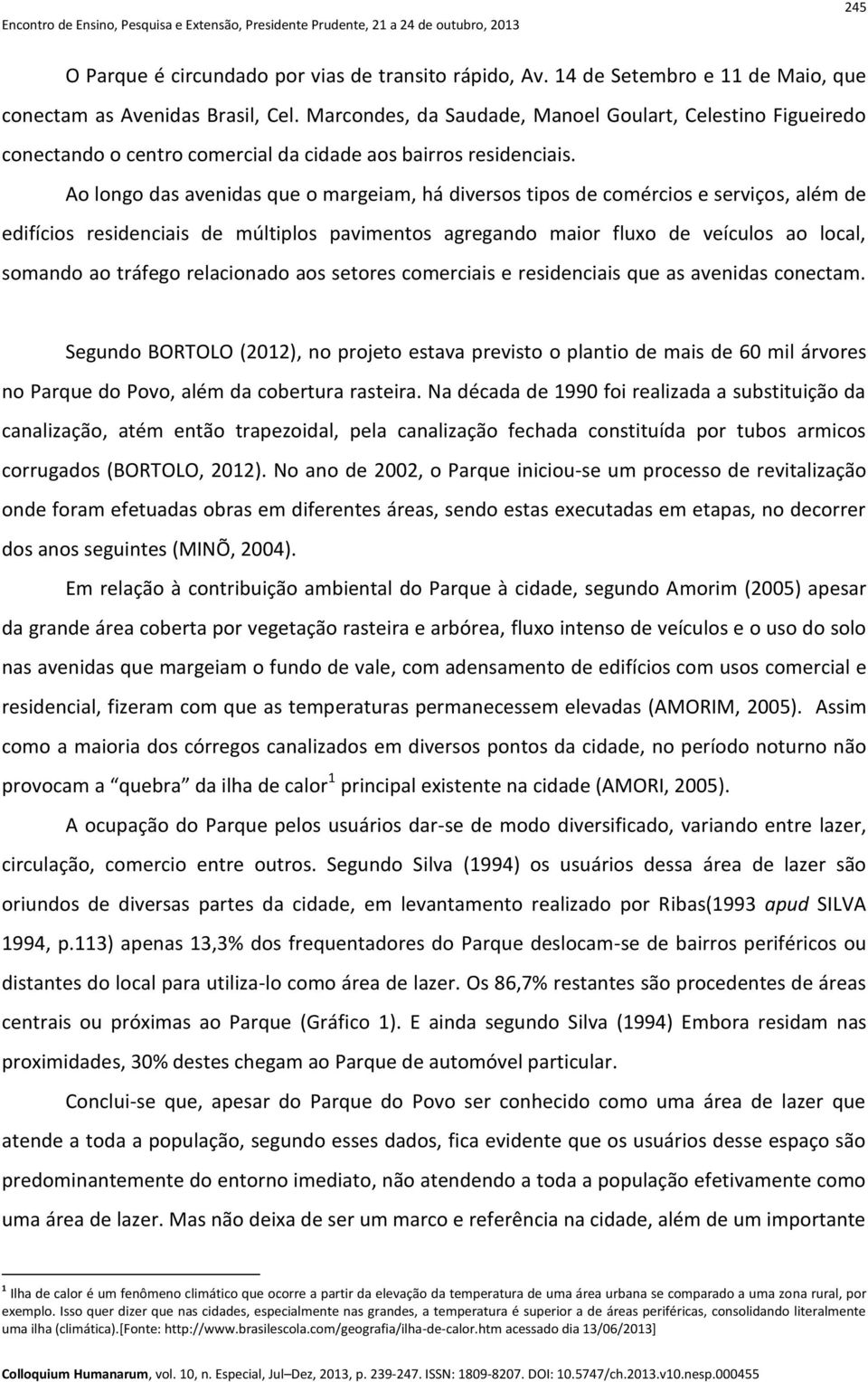 Ao longo das avenidas que o margeiam, há diversos tipos de comércios e serviços, além de edifícios residenciais de múltiplos pavimentos agregando maior fluxo de veículos ao local, somando ao tráfego