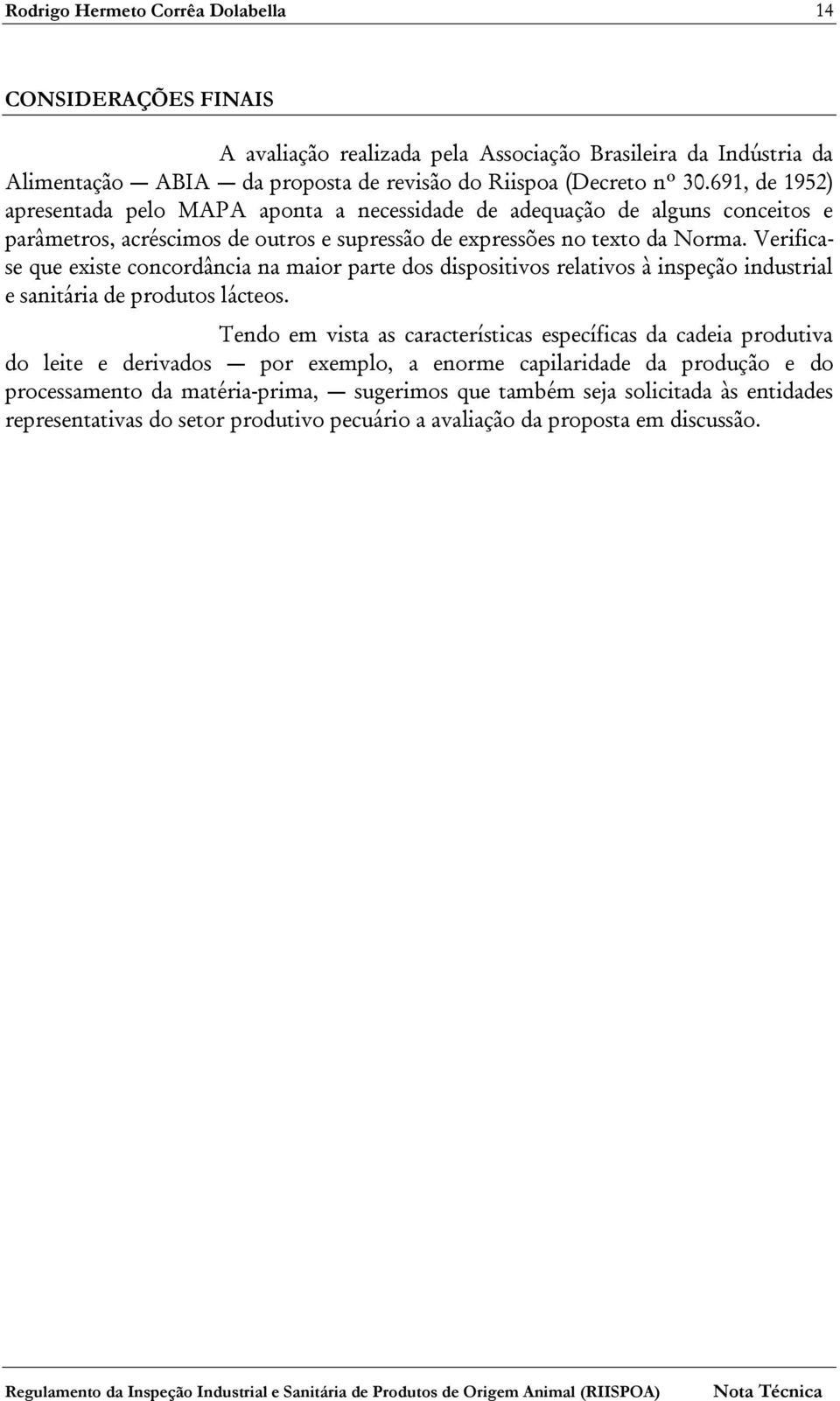 Verificase que existe concordância na maior parte dos dispositivos relativos à inspeção industrial e sanitária de produtos lácteos.