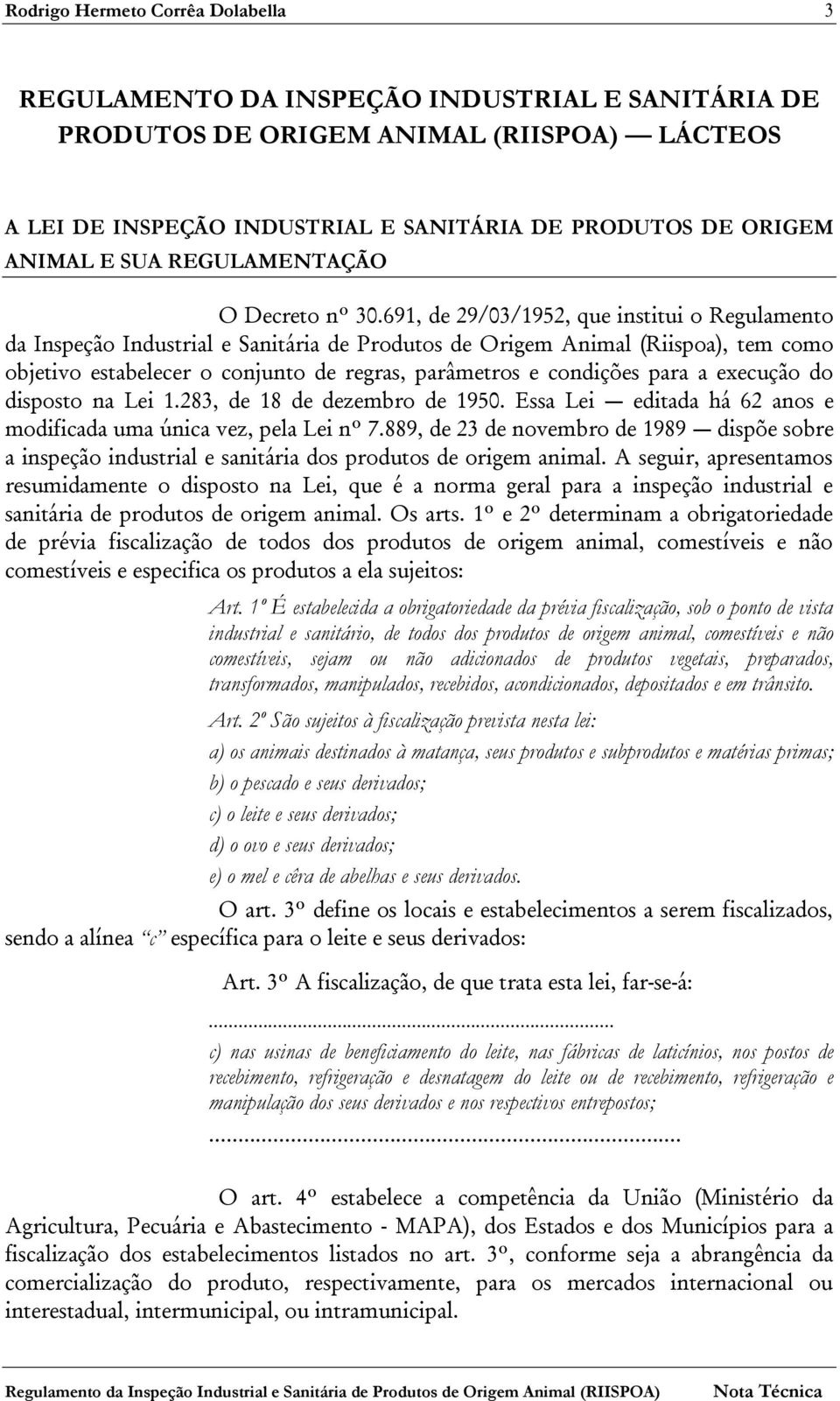 691, de 29/03/1952, que institui o Regulamento da Inspeção Industrial e Sanitária de Produtos de Origem Animal (Riispoa), tem como objetivo estabelecer o conjunto de regras, parâmetros e condições