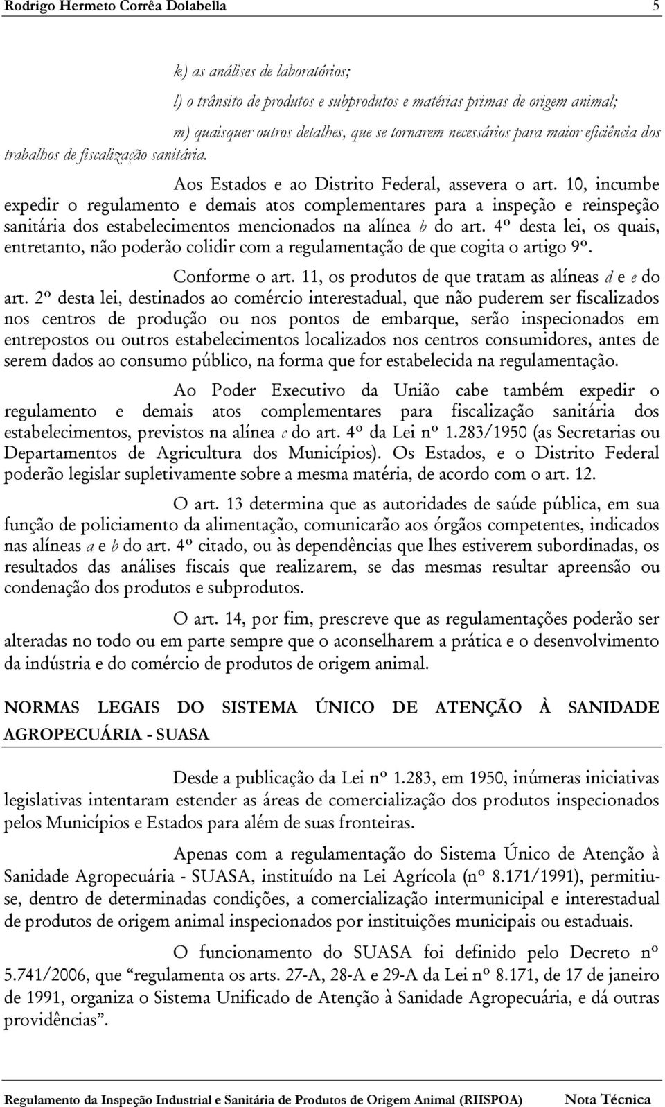 10, incumbe expedir o regulamento e demais atos complementares para a inspeção e reinspeção sanitária dos estabelecimentos mencionados na alínea b do art.