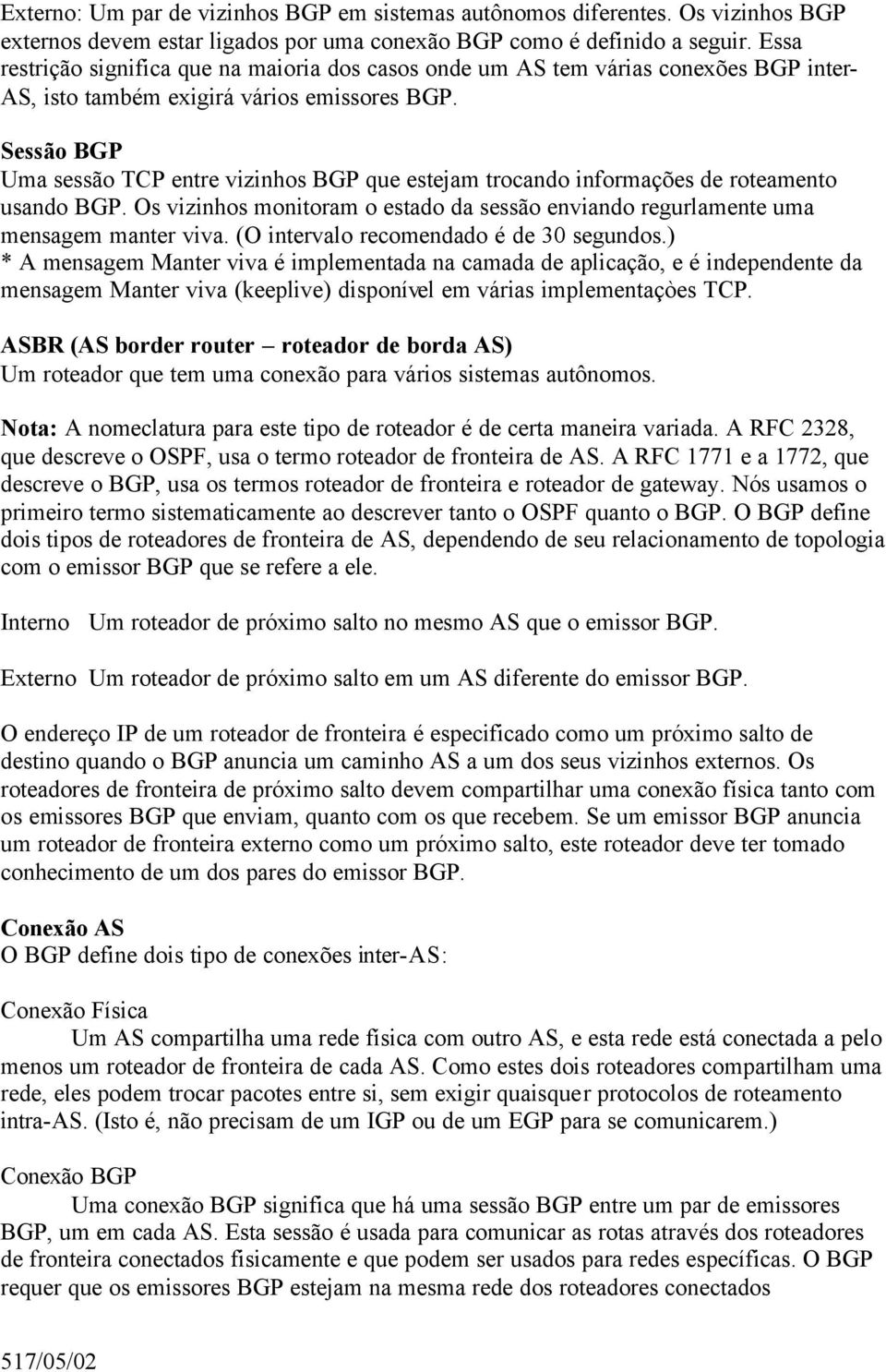 Sessão BGP Uma sessão TCP entre vizinhos BGP que estejam trocando informações de roteamento usando BGP. Os vizinhos monitoram o estado da sessão enviando regurlamente uma mensagem manter viva.