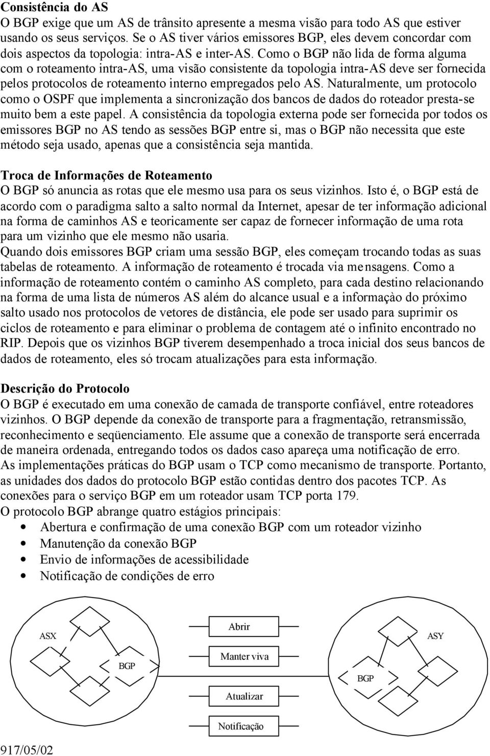 Como o BGP não lida de forma alguma com o roteamento intra-as, uma visão consistente da topologia intra-as deve ser fornecida pelos protocolos de roteamento interno empregados pelo AS.