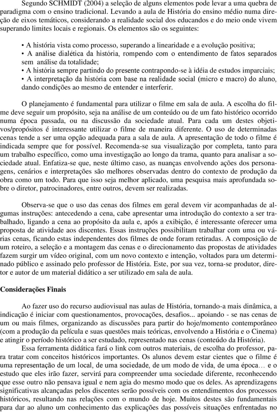 Os elementos são os seguintes: A história vista como processo, superando a linearidade e a evolução positiva; A análise dialética da história, rompendo com o entendimento de fatos separados sem