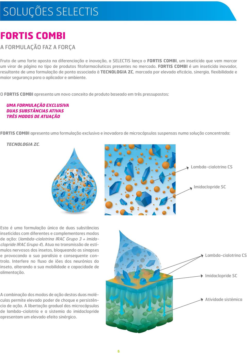 FORTIS COMBI é um inseticida inovador, resultante de uma formulação de ponta associada à TECNOLOGIA ZC, marcada por elevada eficácia, sinergia, flexibilidade e maior segurança para o aplicador e