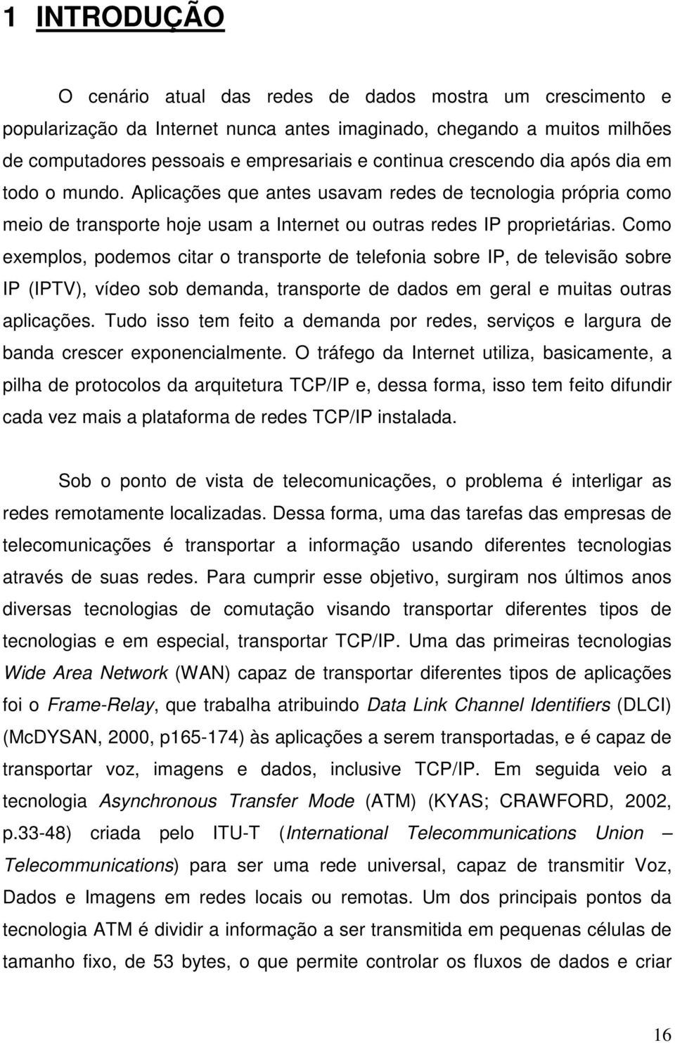 Como exemplos, podemos citar o transporte de telefonia sobre IP, de televisão sobre IP (IPTV), vídeo sob demanda, transporte de dados em geral e muitas outras aplicações.