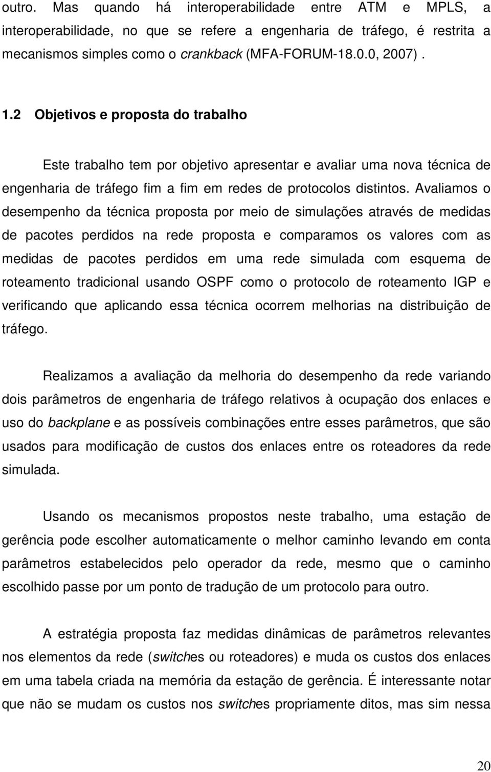 Avaliamos o desempenho da técnica proposta por meio de simulações através de medidas de pacotes perdidos na rede proposta e comparamos os valores com as medidas de pacotes perdidos em uma rede