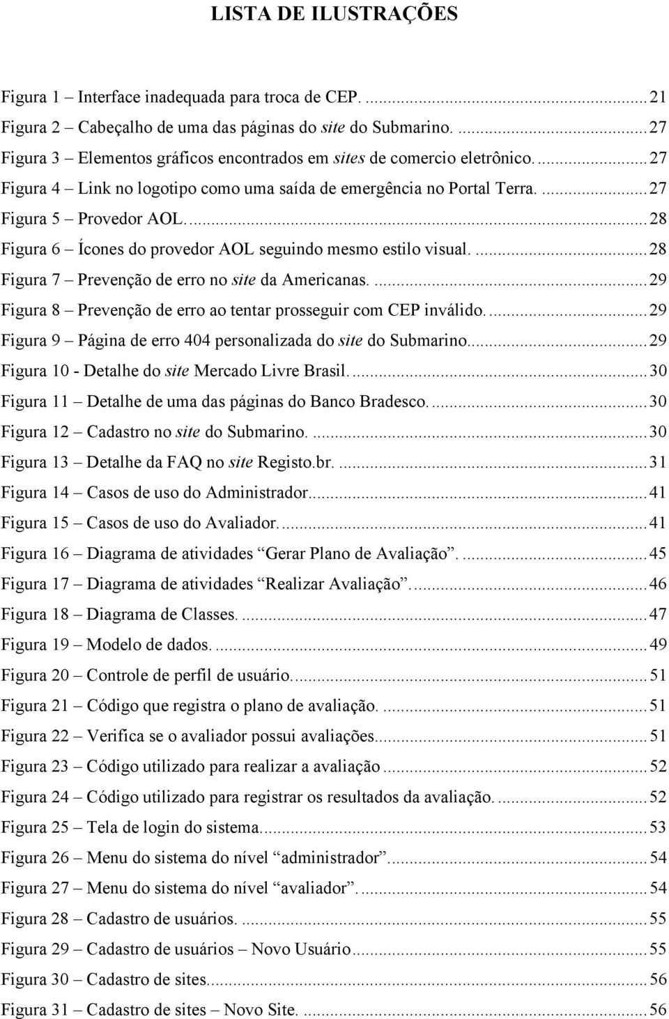 ..28 Figura 6 Ícones do provedor AOL seguindo mesmo estilo visual....28 Figura 7 Prevenção de erro no site da Americanas....29 Figura 8 Prevenção de erro ao tentar prosseguir com CEP inválido.