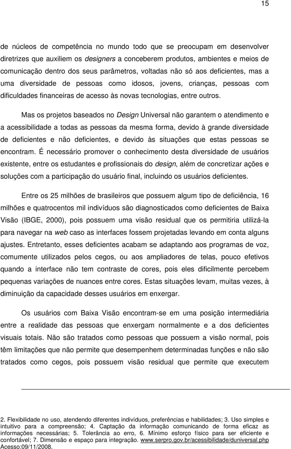 Mas os projetos baseados no Design Universal não garantem o atendimento e a acessibilidade a todas as pessoas da mesma forma, devido à grande diversidade de deficientes e não deficientes, e devido às