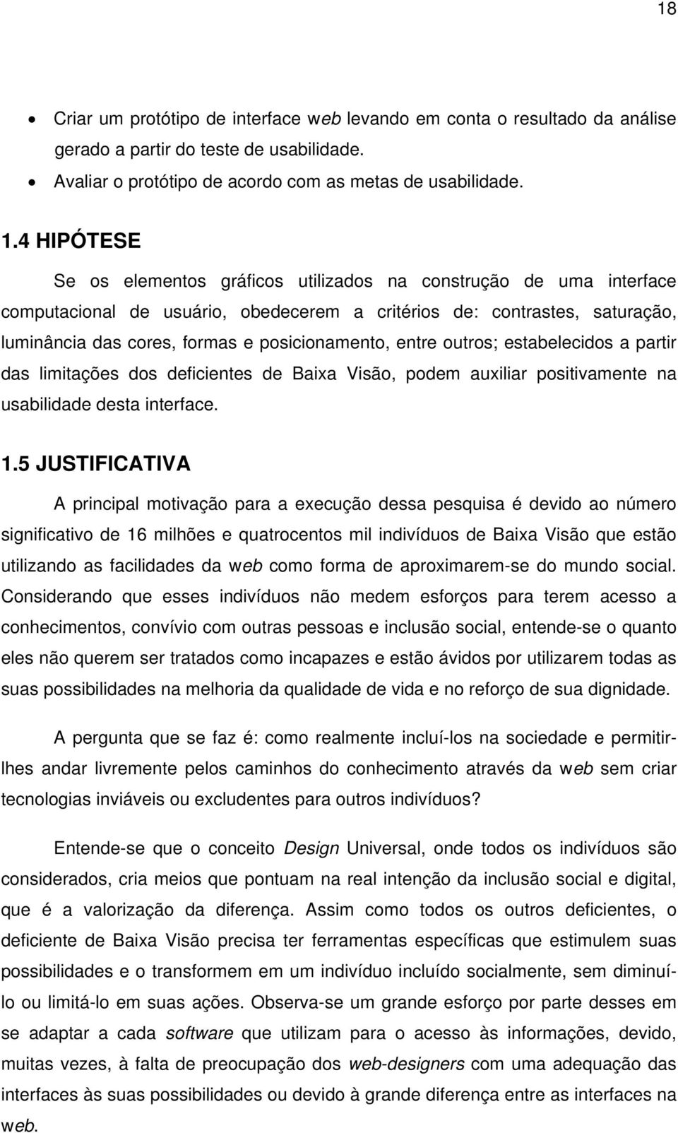 posicionamento, entre outros; estabelecidos a partir das limitações dos deficientes de Baixa Visão, podem auxiliar positivamente na usabilidade desta interface. 1.