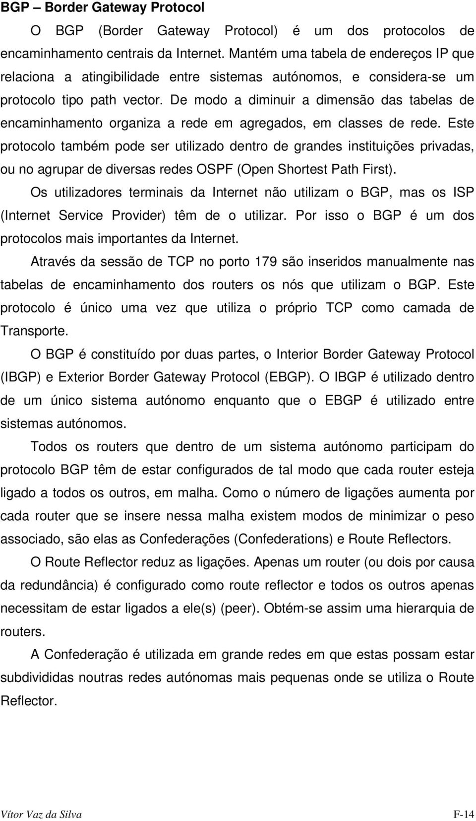 De modo a diminuir a dimensão das tabelas de encaminhamento organiza a rede em agregados, em classes de rede.