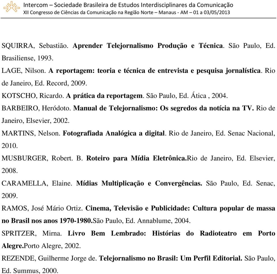 Rio de Janeiro, Elsevier, 2002. MARTINS, Nelson. Fotografiada Analógica a digital. Rio de Janeiro, Ed. Senac Nacional, 2010. MUSBURGER, Robert. B. Roteiro para Mídia Eletrônica.Rio de Janeiro, Ed. Elsevier, 2008.