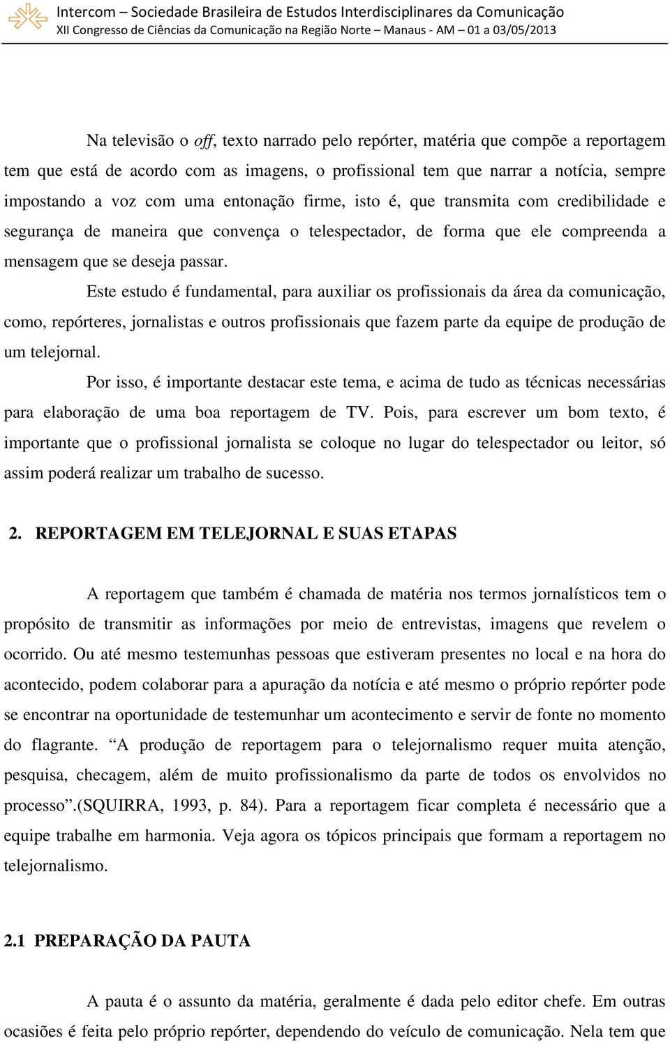 Este estudo é fundamental, para auxiliar os profissionais da área da comunicação, como, repórteres, jornalistas e outros profissionais que fazem parte da equipe de produção de um telejornal.