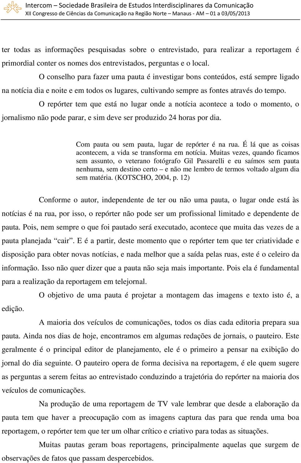 O repórter tem que está no lugar onde a notícia acontece a todo o momento, o jornalismo não pode parar, e sim deve ser produzido 24 horas por dia. Com pauta ou sem pauta, lugar de repórter é na rua.