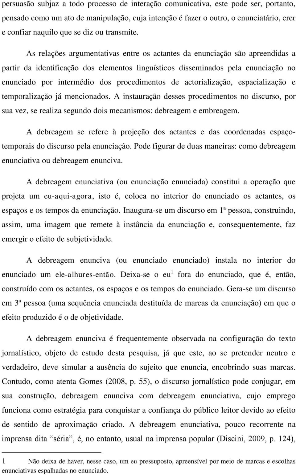 As relações argumentativas entre os actantes da enunciação são apreendidas a partir da identificação dos elementos linguísticos disseminados pela enunciação no enunciado por intermédio dos