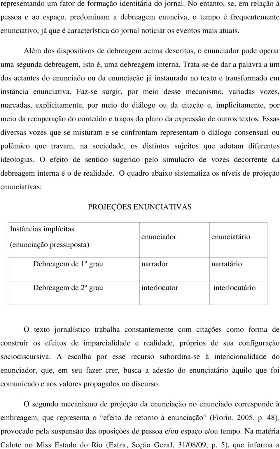 Além dos dispositivos de debreagem acima descritos, o enunciador pode operar uma segunda debreagem, isto é, uma debreagem interna.