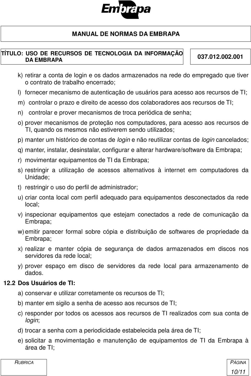 acesso aos recursos de TI, quando os mesmos não estiverem sendo utilizados; p) manter um histórico de contas de login e não reutilizar contas de login cancelados; q) manter, instalar, desinstalar,