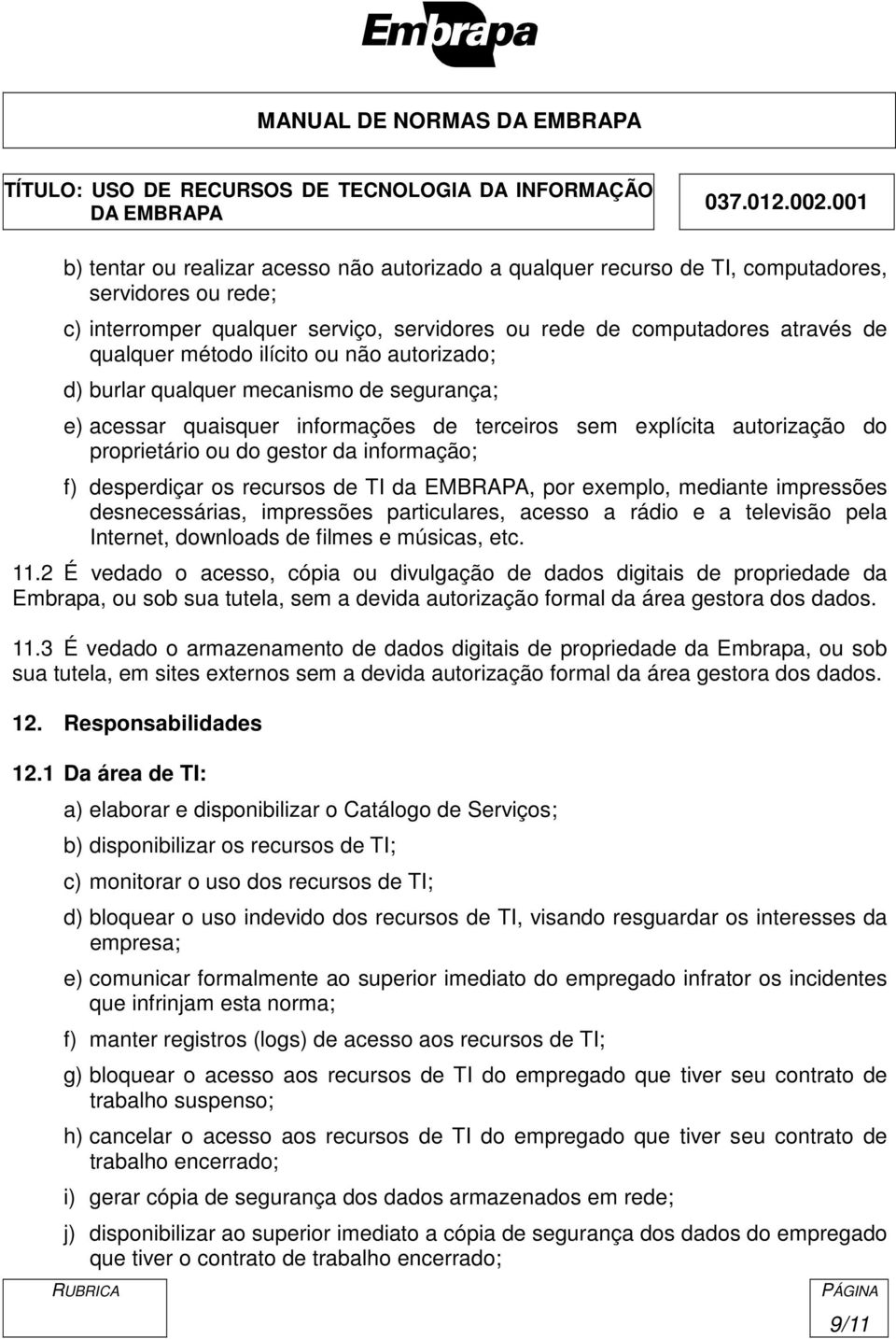 desperdiçar os recursos de TI da EMBRAPA, por exemplo, mediante impressões desnecessárias, impressões particulares, acesso a rádio e a televisão pela Internet, downloads de filmes e músicas, etc. 11.