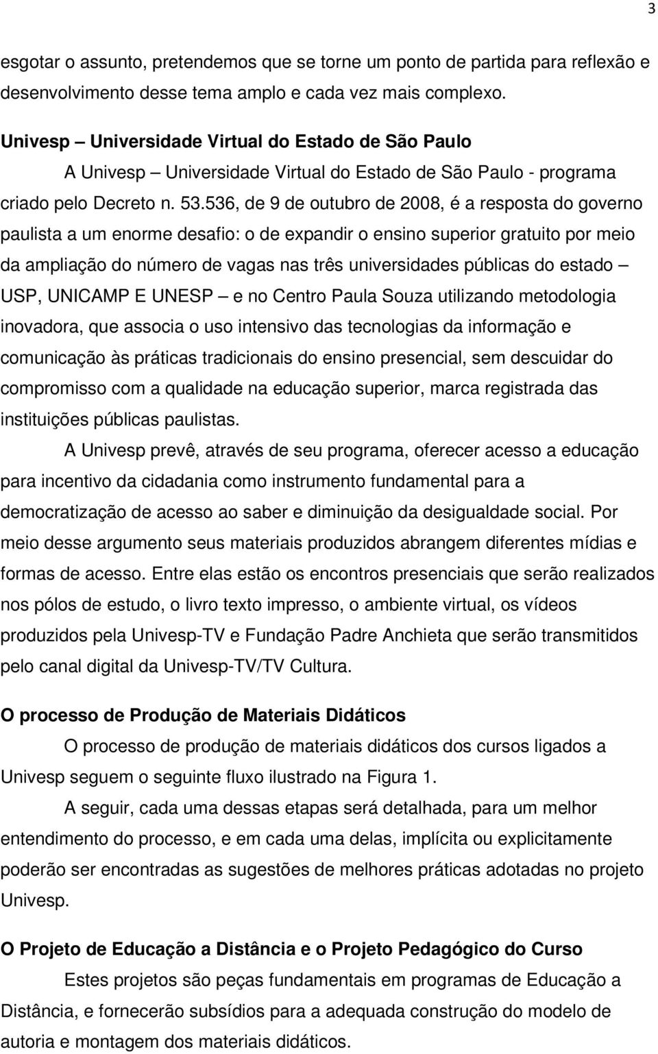 536, de 9 de outubro de 2008, é a resposta do governo paulista a um enorme desafio: o de expandir o ensino superior gratuito por meio da ampliação do número de vagas nas três universidades públicas