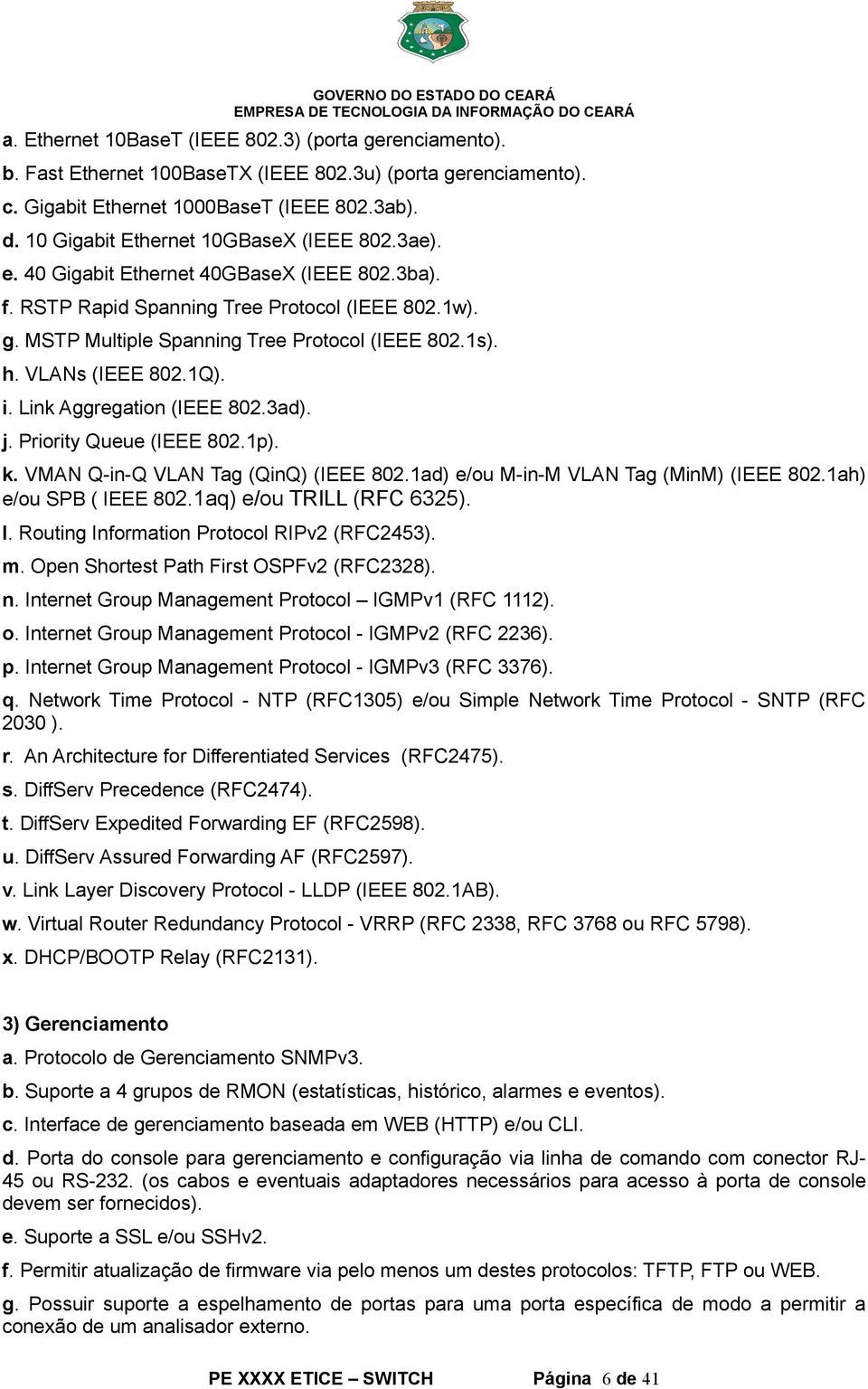 h. VLANs (IEEE 802.1Q). i. Link Aggregation (IEEE 802.3ad). j. Priority Queue (IEEE 802.1p). k. VMAN Q-in-Q VLAN Tag (QinQ) (IEEE 802.1ad) e/ou M-in-M VLAN Tag (MinM) (IEEE 802.