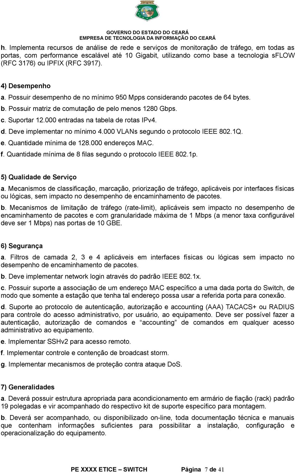 000 entradas na tabela de rotas IPv4. d. Deve implementar no mínimo 4.000 VLANs segundo o protocolo IEEE 802.1Q. e. Quantidade mínima de 128.000 endereços MAC. f.