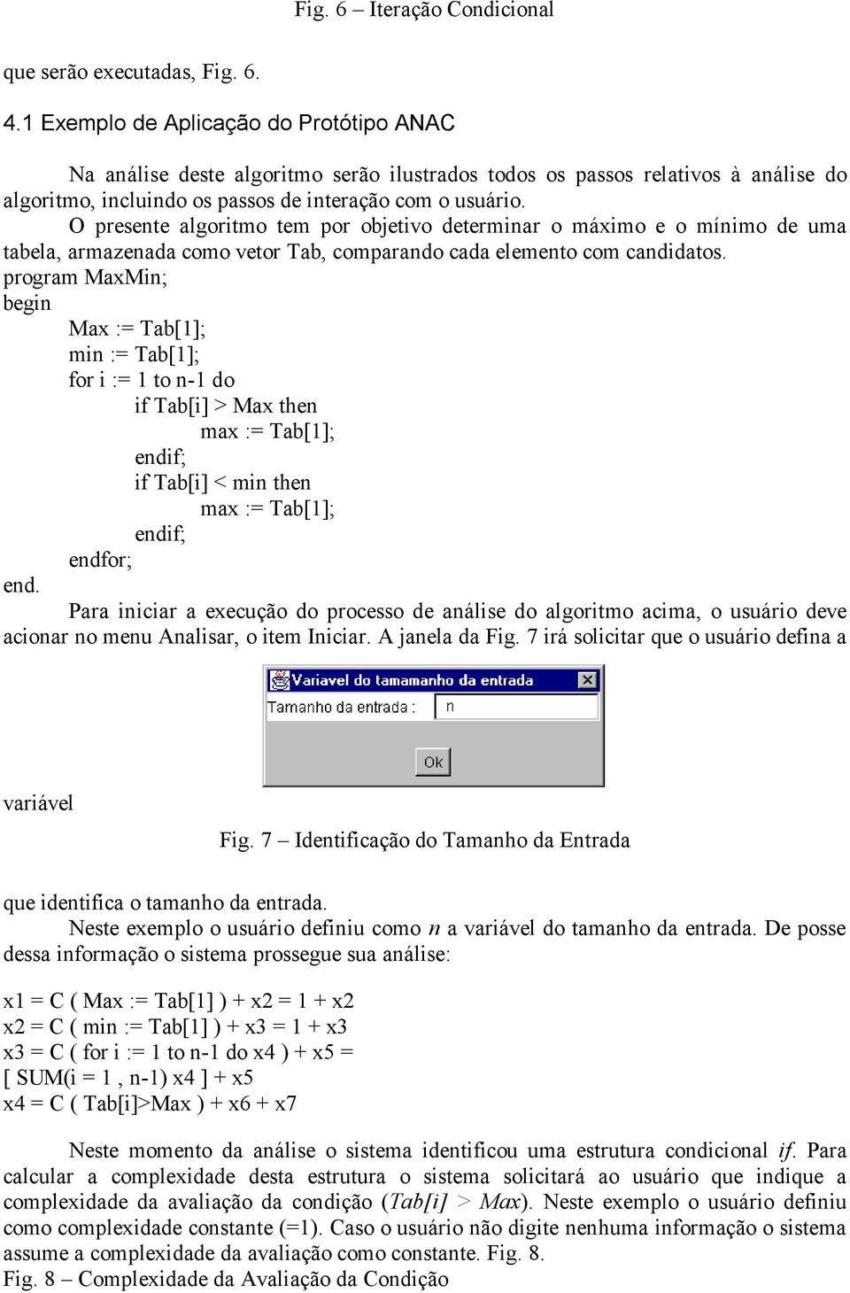 O presente algoritmo tem por objetivo determinar o máximo e o mínimo de uma tabela, armazenada como vetor Tab, comparando cada elemento com candidatos.