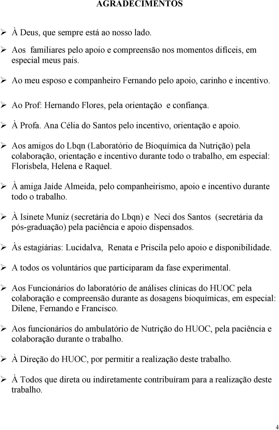 Aos amigos do Lbqn (Laboratório de Bioquímica da Nutrição) pela colaboração, orientação e incentivo durante todo o trabalho, em especial: Florisbela, Helena e Raquel.