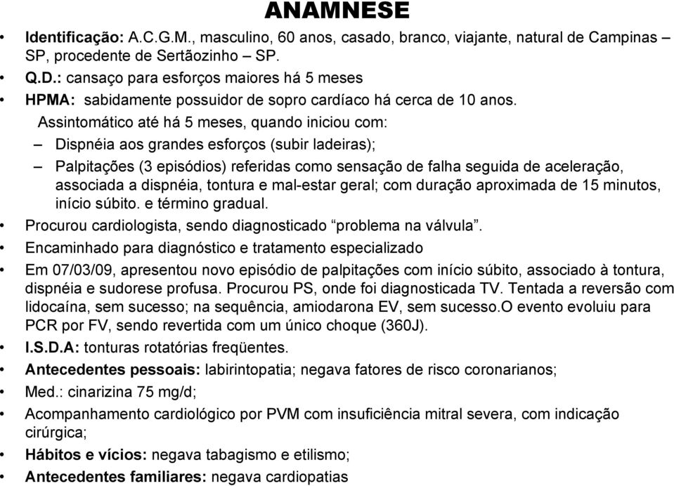 Assintomático até há 5 meses, quando iniciou com: Dispnéia aos grandes esforços (subir ladeiras); Palpitações (3 episódios) referidas como sensação de falha seguida de aceleração, associada a