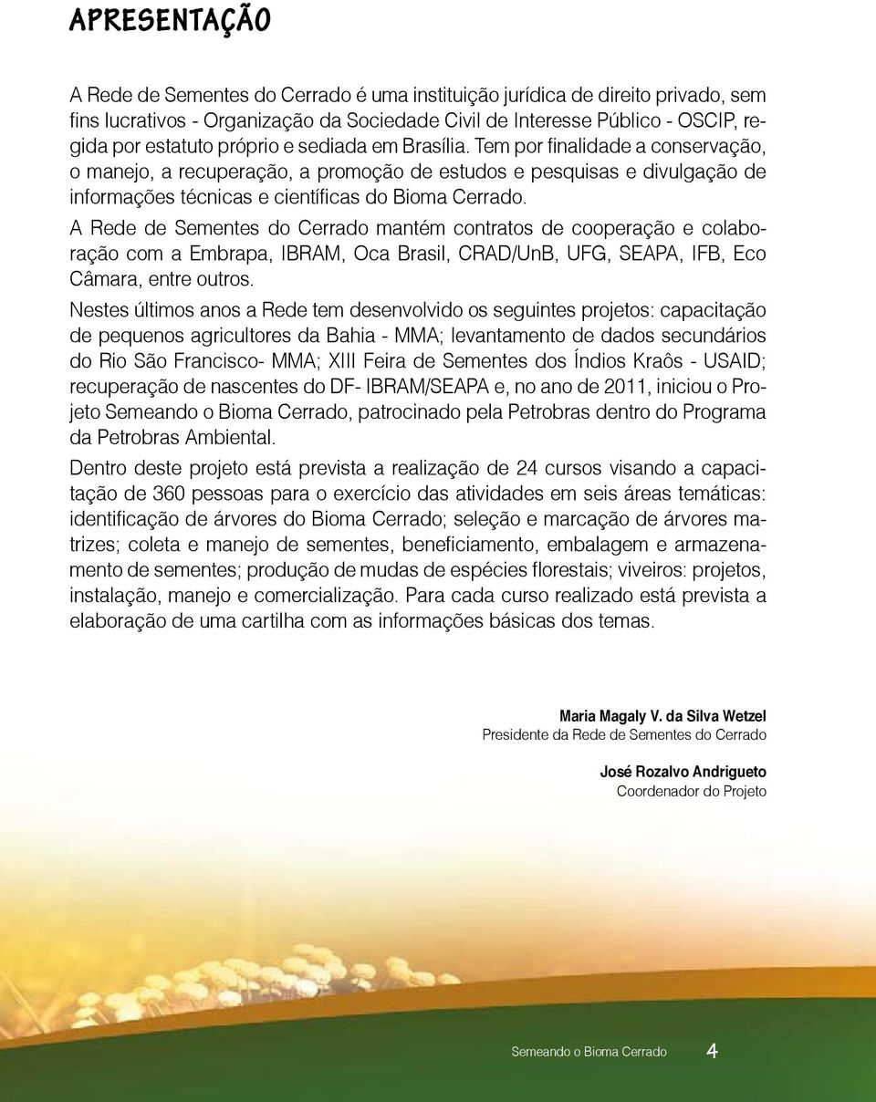 A Rede de Sementes do Cerrado mantém contratos de cooperação e colaboração com a Embrapa, IBRAM, Oca Brasil, CRAD/UnB, UFG, SEAPA, IFB, Eco Câmara, entre outros.