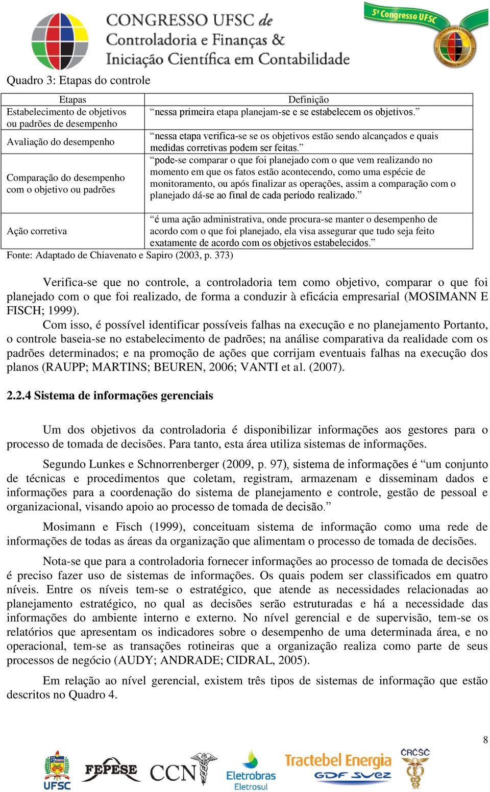 pode-se comparar o que foi planejado com o que vem realizando no momento em que os fatos estão acontecendo, como uma espécie de monitoramento, ou após finalizar as operações, assim a comparação com o