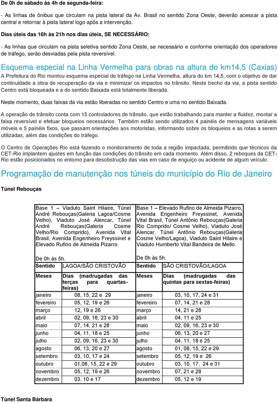 Dias úteis das 16h às 21h nos dias úteis, SE NECESSÁRIO: - As linhas que circulam na pista seletiva sentido Zona Oeste, se necessário e conforme orientação dos operadores de tráfego, serão desviadas