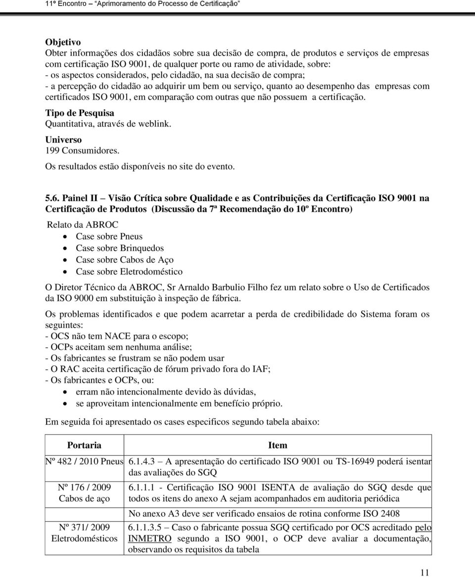 não possuem a certificação. Tipo de Pesquisa Quantitativa, através de weblink. Universo 199 Consumidores. Os resultados estão disponíveis no site do evento. 5.6.