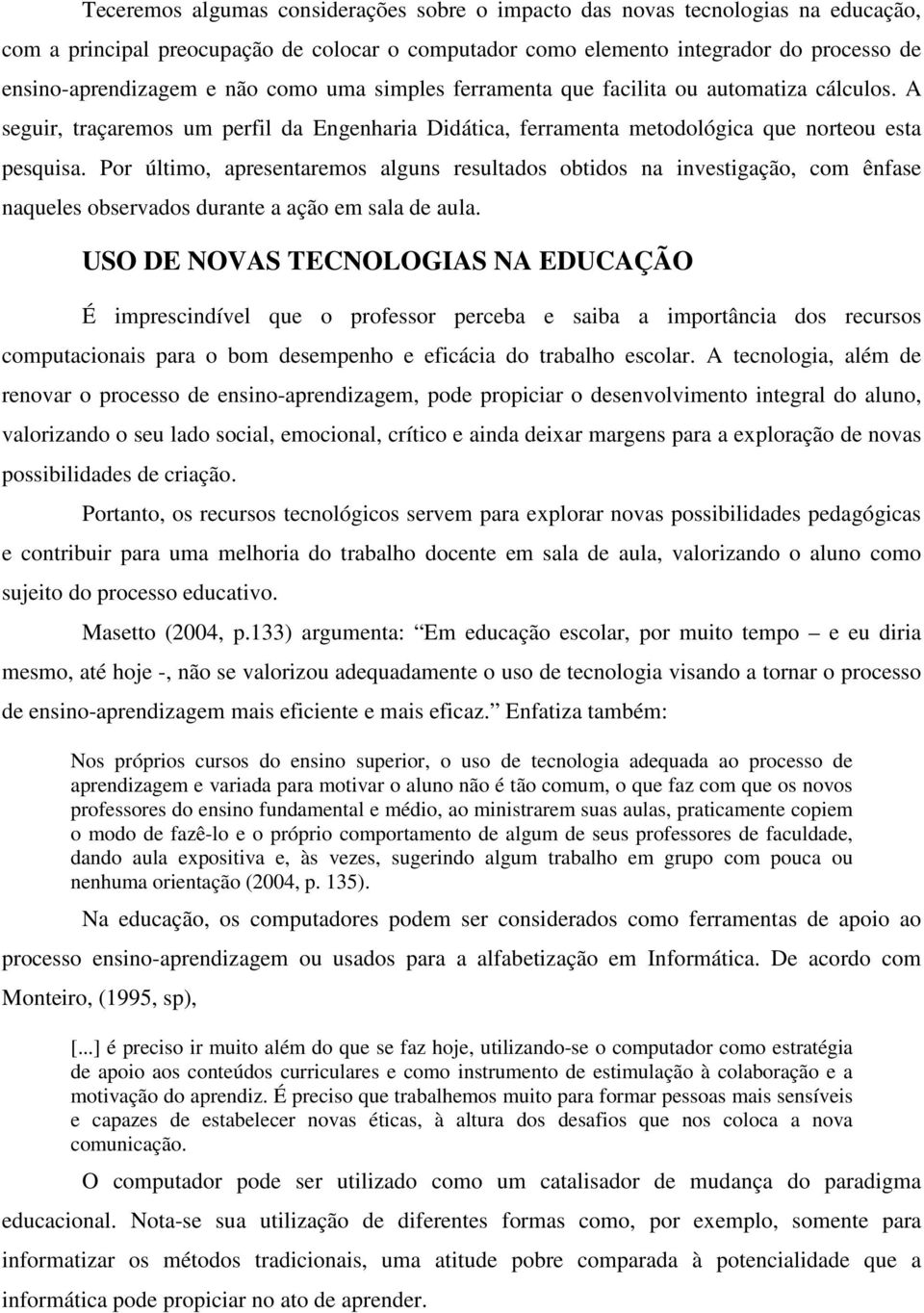 Por último, apresentaremos alguns resultados obtidos na investigação, com ênfase naqueles observados durante a ação em sala de aula.