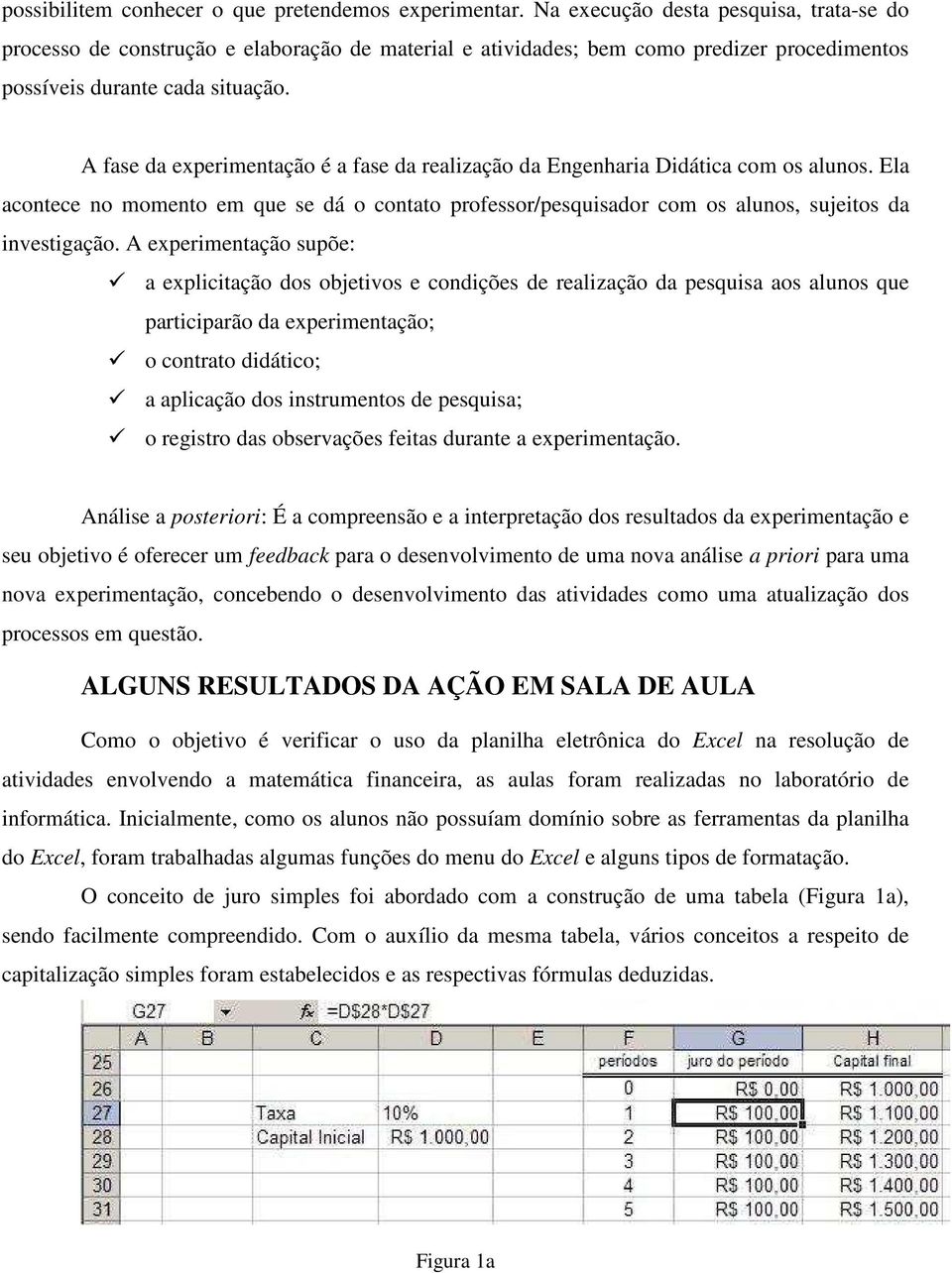 A fase da experimentação é a fase da realização da Engenharia Didática com os alunos. Ela acontece no momento em que se dá o contato professor/pesquisador com os alunos, sujeitos da investigação.