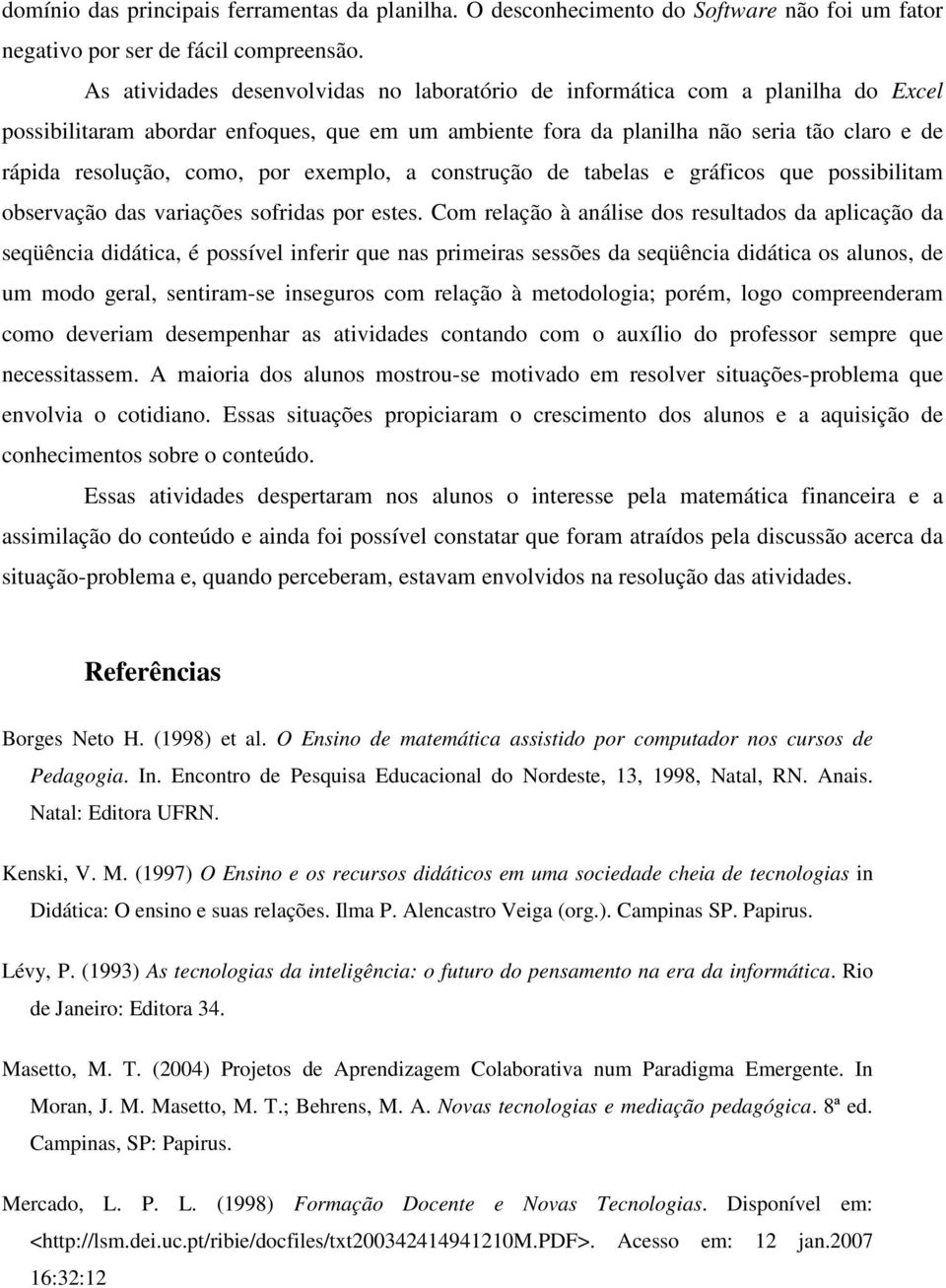 por exemplo, a construção de tabelas e gráficos que possibilitam observação das variações sofridas por estes.