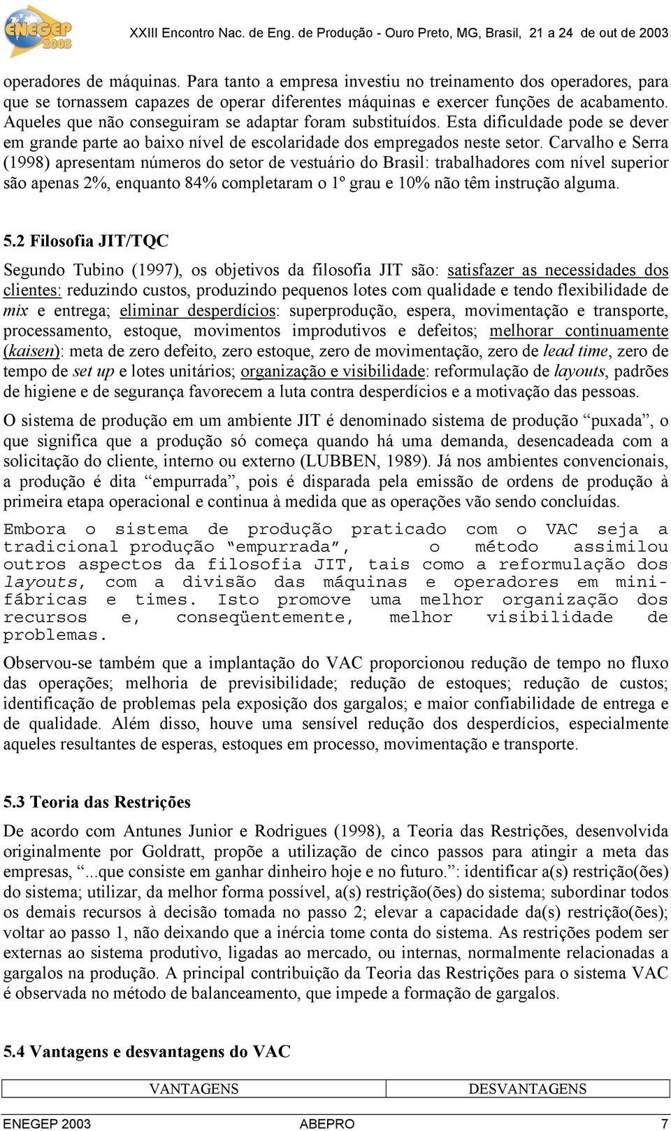 Carvalho e Serra (1998) apresentam números do setor de vestuário do Brasil: trabalhadores com nível superior são apenas 2%, enquanto 84% completaram o 1º grau e 10% não têm instrução alguma. 5.