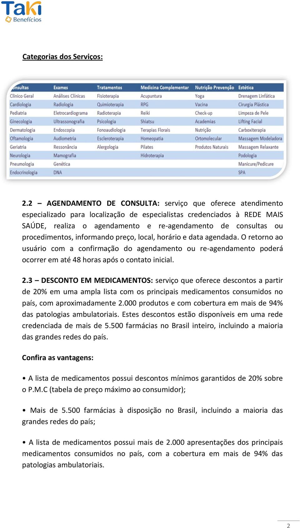 procedimentos, informando preço, local, horário e data agendada. O retorno ao usuário com a confirmação do agendamento ou re-agendamento poderá ocorrer em até 48 horas após o contato inicial. 2.