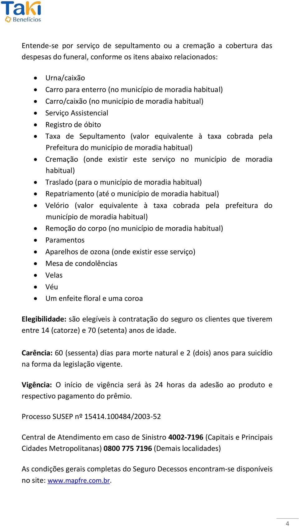 Cremação (onde existir este serviço no município de moradia habitual) Traslado (para o município de moradia habitual) Repatriamento (até o município de moradia habitual) Velório (valor equivalente à