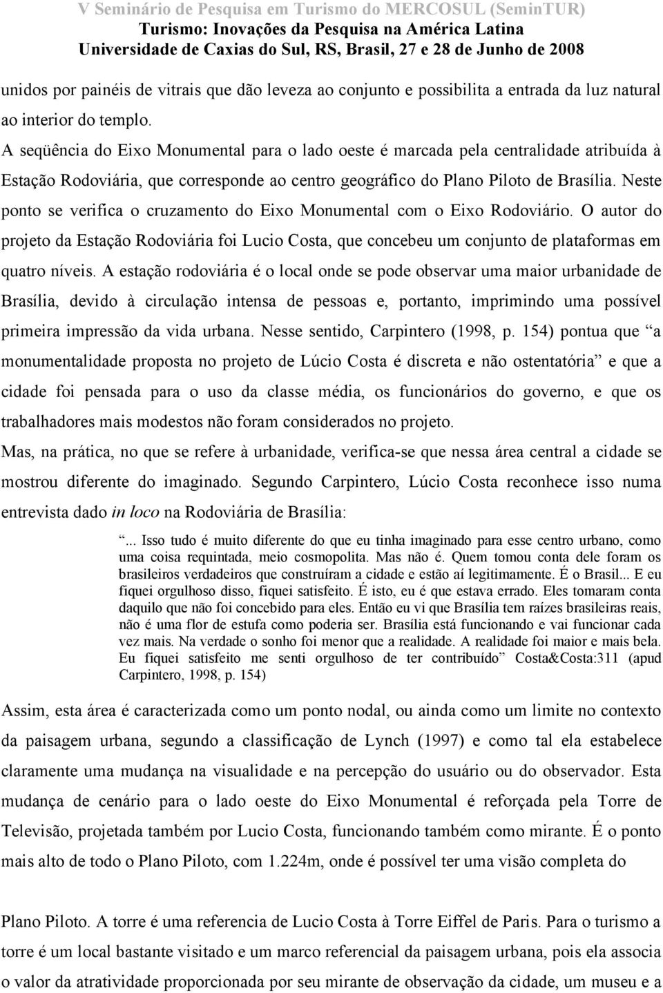 Neste ponto se verifica o cruzamento do Eixo Monumental com o Eixo Rodoviário. O autor do projeto da Estação Rodoviária foi Lucio Costa, que concebeu um conjunto de plataformas em quatro níveis.