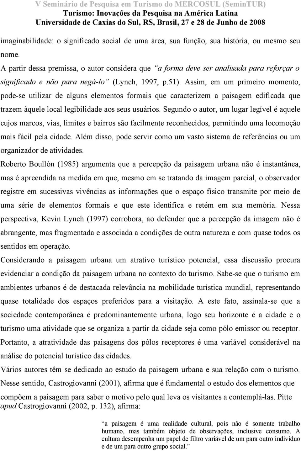 Assim, em um primeiro momento, pode-se utilizar de alguns elementos formais que caracterizem a paisagem edificada que trazem àquele local legibilidade aos seus usuários.