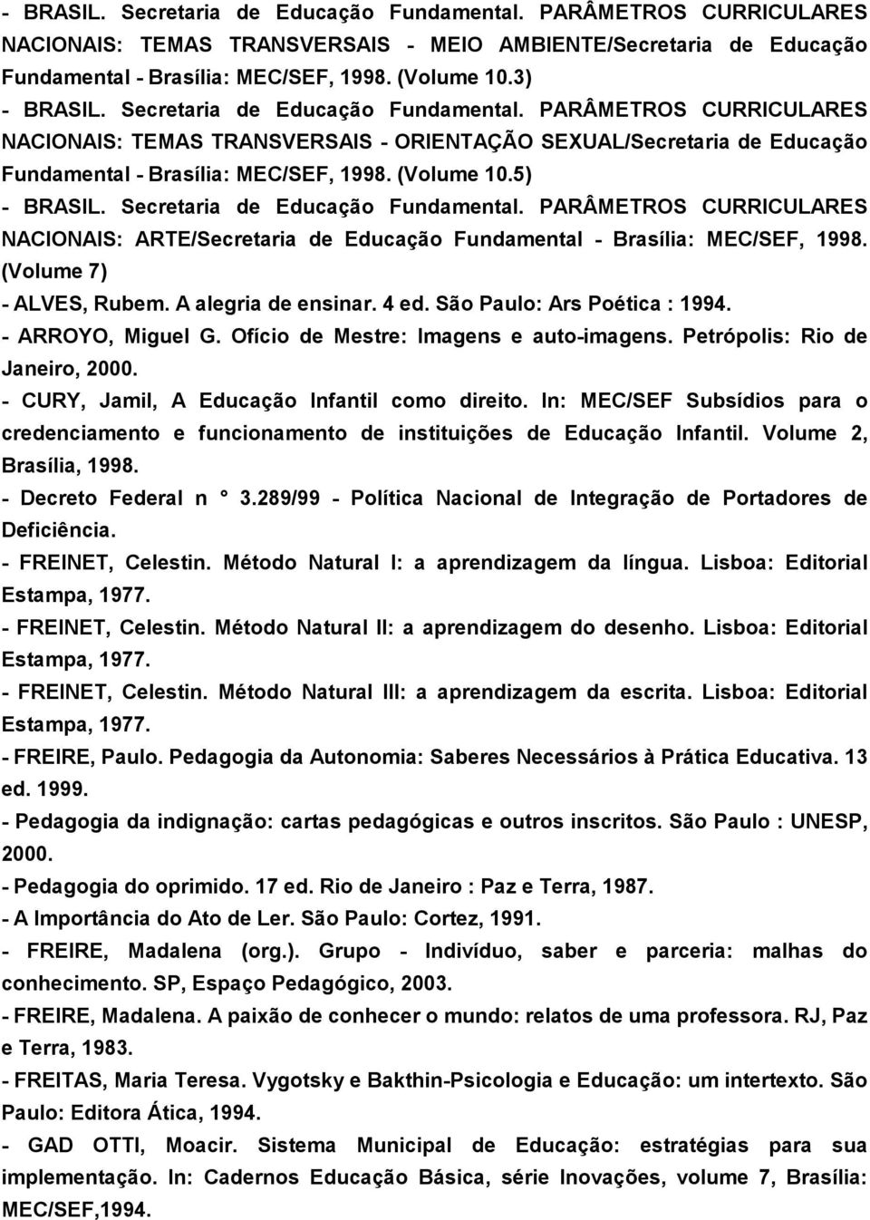 5) NACIONAIS: ARTE/Secretaria de Educação Fundamental - Brasília: MEC/SEF, 1998. (Volume 7) - ALVES, Rubem. A alegria de ensinar. 4 ed. São Paulo: Ars Poética : 1994. - ARROYO, Miguel G.